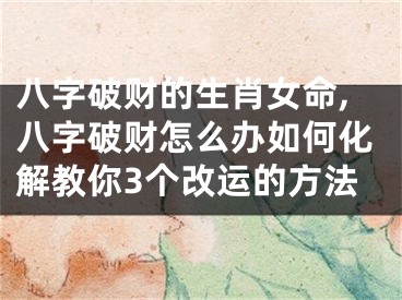 八字破财的生肖女命,八字破财怎么办如何化解教你3个改运的方法