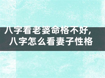 八字看老婆命格不好,八字怎么看妻子性格