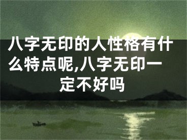 八字无印的人性格有什么特点呢,八字无印一定不好吗