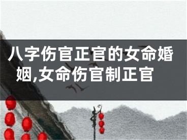 八字伤官正官的女命婚姻,女命伤官制正官