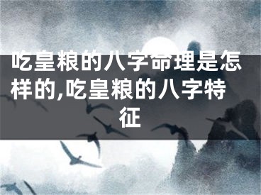 吃皇粮的八字命理是怎样的,吃皇粮的八字特征
