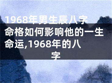 1968年男生辰八字命格如何影响他的一生命运,1968年的八字