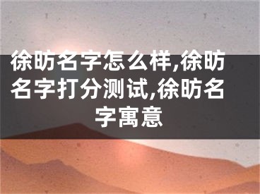 徐昉名字怎么样,徐昉名字打分测试,徐昉名字寓意