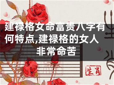 建禄格女命富贵八字有何特点,建禄格的女人非常命苦