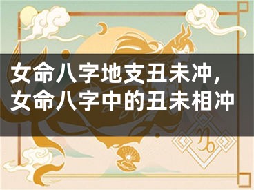 女命八字地支丑未冲,女命八字中的丑未相冲