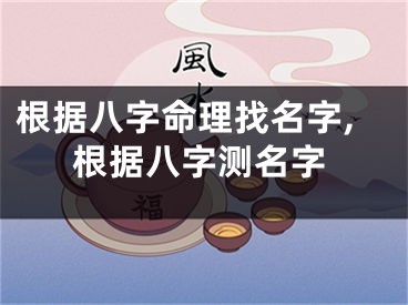 根据八字命理找名字,根据八字测名字