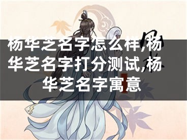 杨华芝名字怎么样,杨华芝名字打分测试,杨华芝名字寓意