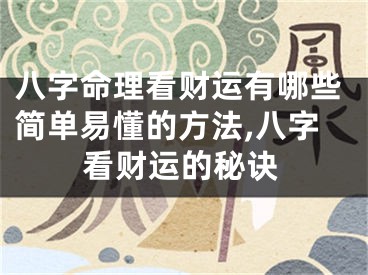 八字命理看财运有哪些简单易懂的方法,八字看财运的秘诀