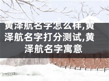 黄泽航名字怎么样,黄泽航名字打分测试,黄泽航名字寓意