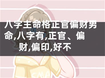 八字主命格正官偏财男命,八字有,正官、偏财,偏印,好不