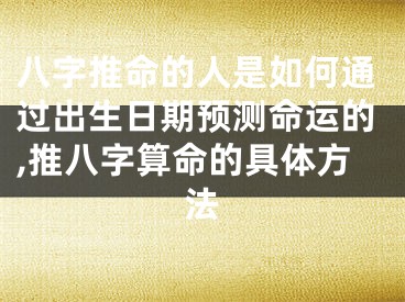 八字推命的人是如何通过出生日期预测命运的,推八字算命的具体方法