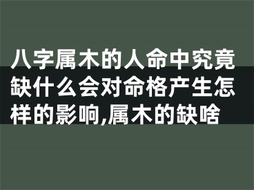八字属木的人命中究竟缺什么会对命格产生怎样的影响,属木的缺啥
