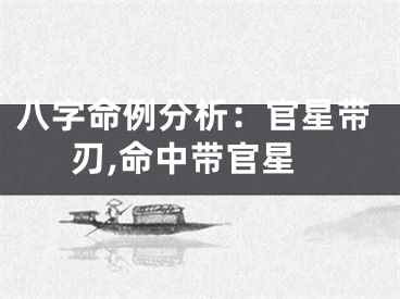 八字命例分析：官星带刃,命中带官星