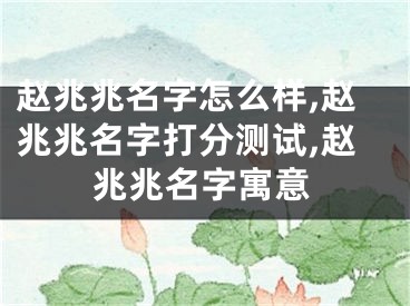 赵兆兆名字怎么样,赵兆兆名字打分测试,赵兆兆名字寓意