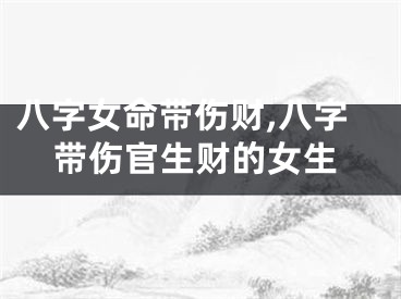 八字女命带伤财,八字带伤官生财的女生