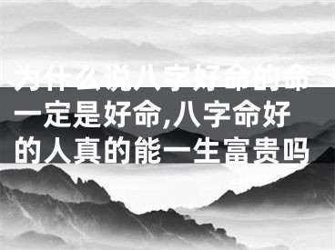 为什么说八字好命的命一定是好命,八字命好的人真的能一生富贵吗