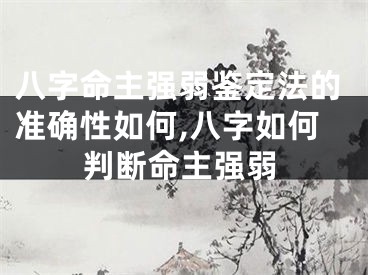 八字命主强弱鉴定法的准确性如何,八字如何判断命主强弱