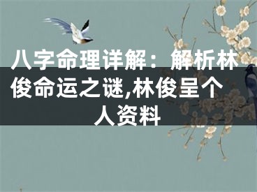 八字命理详解:解析林俊命运之谜,林俊呈个人资料