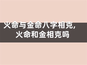 火命与金命八字相克,火命和金相克吗