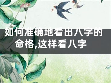 如何准确地看出八字的命格,这样看八字