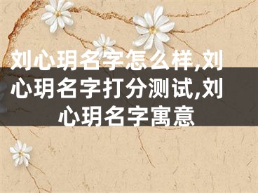 刘心玥名字怎么样,刘心玥名字打分测试,刘心玥名字寓意