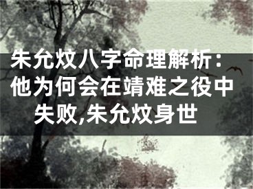 朱允炆八字命理解析：他为何会在靖难之役中失败,朱允炆身世