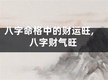 八字命格中的财运旺,八字财气旺