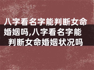 八字看名字能判断女命婚姻吗,八字看名字能判断女命婚姻状况吗