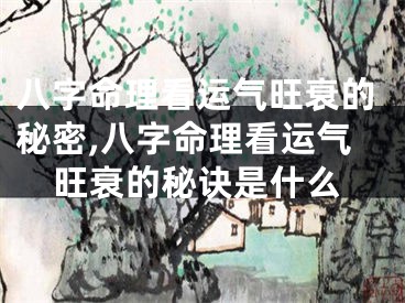 八字命理看运气旺衰的秘密,八字命理看运气旺衰的秘诀是什么