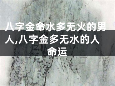八字金命水多无火的男人,八字金多无水的人命运
