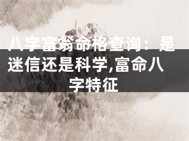 八字富翁命格查询:是迷信还是科学,富命八字特征