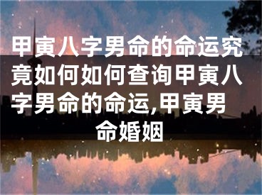 甲寅八字男命的命运究竟如何如何查询甲寅八字男命的命运,甲寅男命婚姻