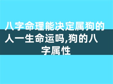 八字命理能决定属狗的人一生命运吗,狗的八字属性