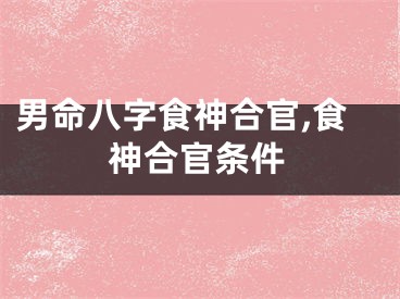 男命八字食神合官,食神合官条件