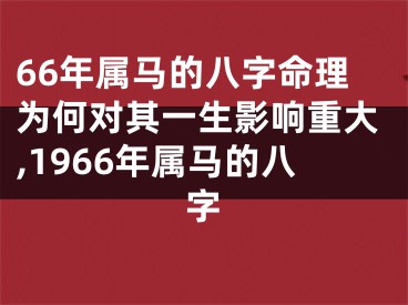 66年属马的八字命理为何对其一生影响重大,1966年属马的八字