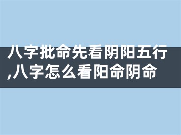 八字批命先看阴阳五行,八字怎么看阳命阴命