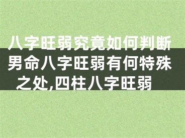八字旺弱究竟如何判断男命八字旺弱有何特殊之处,四柱八字旺弱
