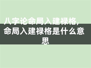 八字论命局入建禄格,命局入建禄格是什么意思