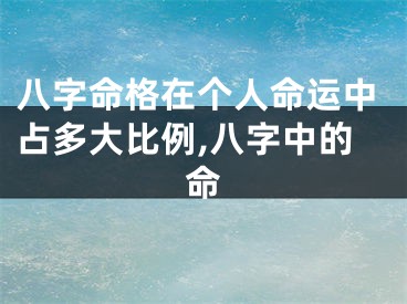 八字命格在个人命运中占多大比例,八字中的命