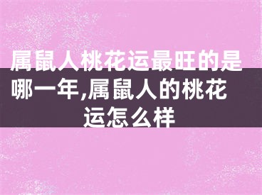 属鼠人桃花运最旺的是哪一年,属鼠人的桃花运怎么样