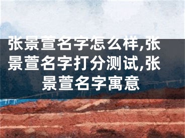 张景萱名字怎么样,张景萱名字打分测试,张景萱名字寓意