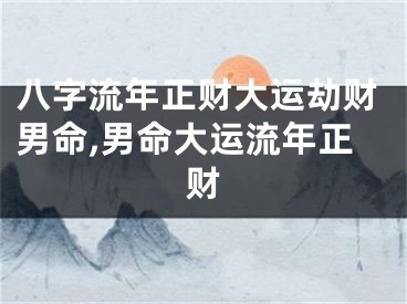 八字流年正财大运劫财男命,男命大运流年正财