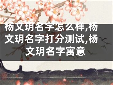 杨文玥名字怎么样,杨文玥名字打分测试,杨文玥名字寓意
