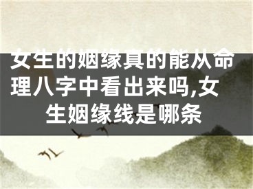 女生的姻缘真的能从命理八字中看出来吗,女生姻缘线是哪条