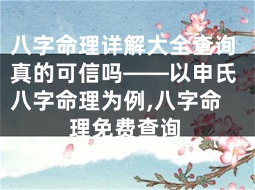 八字命理详解大全查询真的可信吗——以申氏八字命理为例,八字命理免费查询