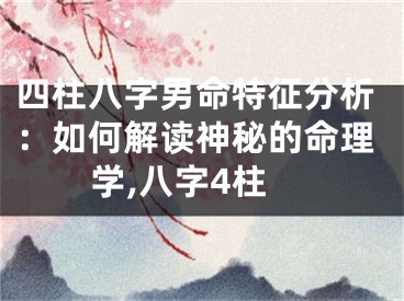 四柱八字男命特征分析:如何解读神秘的命理学,八字4柱