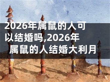 2026年属鼠的人可以结婚吗,2026年属鼠的人结婚大利月