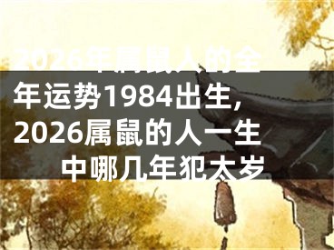2026年属鼠人的全年运势1984出生,2026属鼠的人一生中哪几年犯太岁