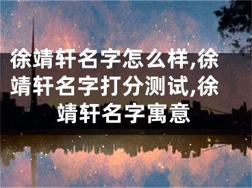 徐靖轩名字怎么样,徐靖轩名字打分测试,徐靖轩名字寓意