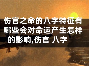 伤官之命的八字特征有哪些会对命运产生怎样的影响,伤官 八字